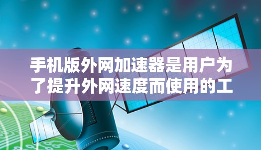 手机版外网加速器是用户为了提升外网速度而使用的工具，但也可能遇到一些问题和挑战。以下是一些可能的问题和优化建议