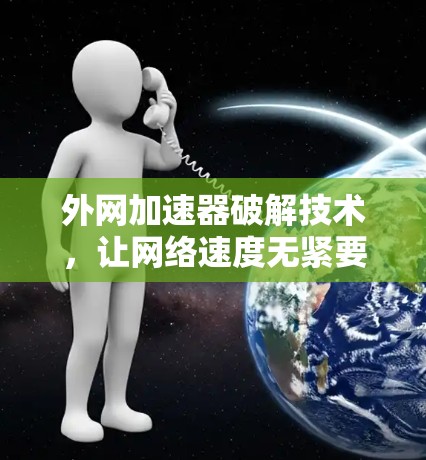 外网加速器破解技术，让网络速度无紧要事