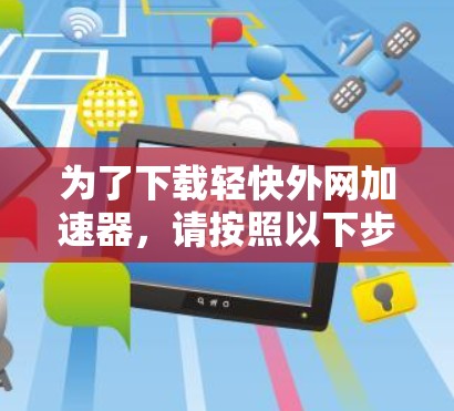 为了下载轻快外网加速器，请按照以下步骤进行