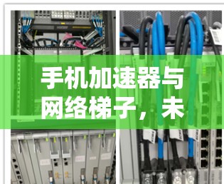 手机加速器与网络梯子，未来上网的新范式