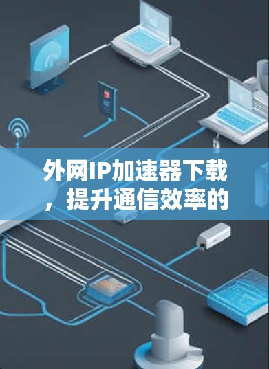 外网IP加速器下载，提升通信效率的高效解决方案
