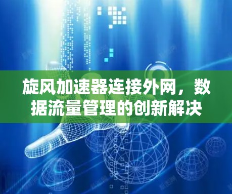 旋风加速器连接外网，数据流量管理的创新解决方案