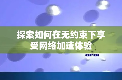 探索如何在无约束下享受网络加速体验