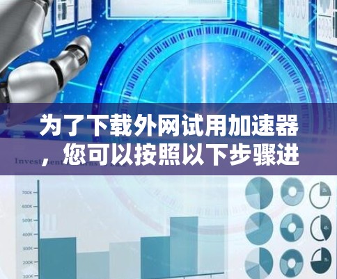 为了下载外网试用加速器，您可以按照以下步骤进行