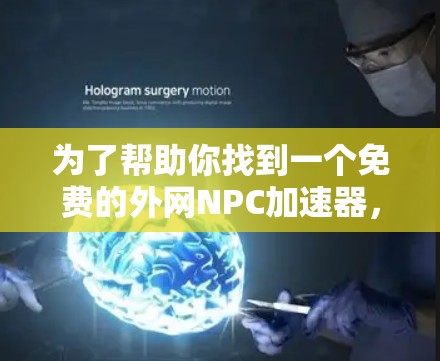 为了帮助你找到一个免费的外网NPC加速器，以下是一些推荐和建议