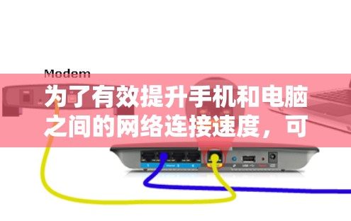 为了有效提升手机和电脑之间的网络连接速度，可以按照以下步骤操作