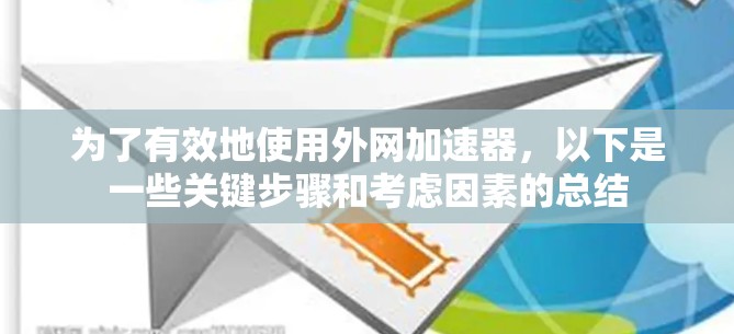 为了有效地使用外网加速器，以下是一些关键步骤和考虑因素的总结
