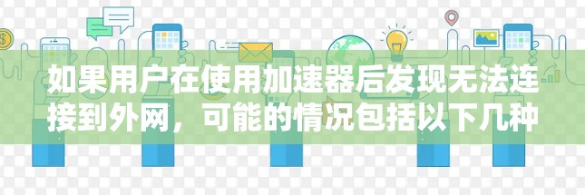 如果用户在使用加速器后发现无法连接到外网，可能的情况包括以下几种