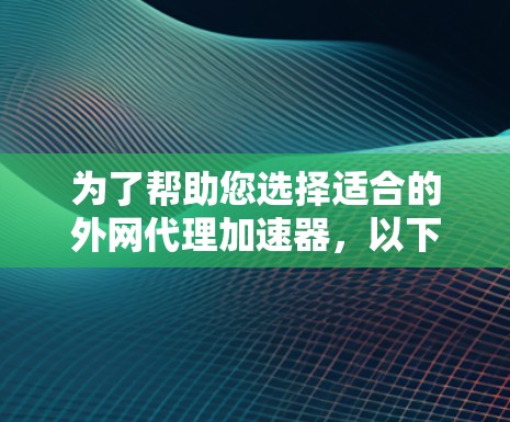 为了帮助您选择适合的外网代理加速器，以下是详细的步骤和建议