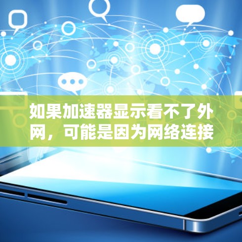 如果加速器显示看不了外网，可能是因为网络连接不稳定，服务器资源不足，或缓存过多。以下是一些建议