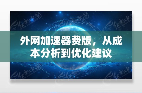 外网加速器费版，从成本分析到优化建议