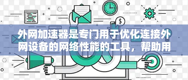 外网加速器是专门用于优化连接外网设备的网络性能的工具，帮助用户更快地与互联网相连。以下是对外网加速器的详细分析和建议