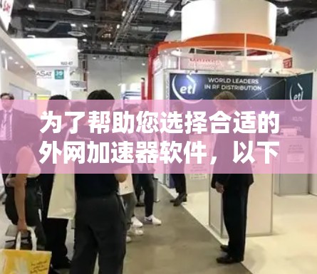 为了帮助您选择合适的外网加速器软件，以下是详细的步骤和建议