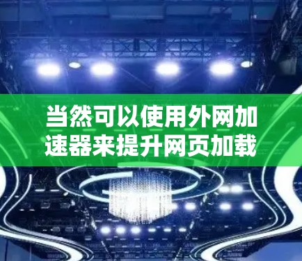 当然可以使用外网加速器来提升网页加载速度。外网加速器可以帮助你更好地连接到互联网，提高你的网络速度和用户体验。以下是一些关于外网加速器的步骤和建议，帮助你轻松上手
