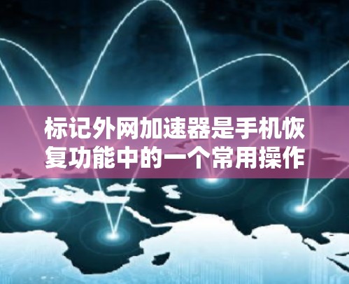 标记外网加速器是手机恢复功能中的一个常用操作，以下是详细的步骤指南