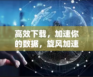 高效下载，加速你的数据，旋风加速器指南