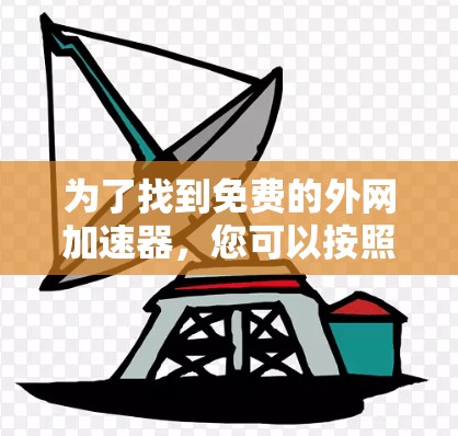 为了找到免费的外网加速器，您可以按照以下步骤进行