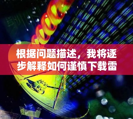 根据问题描述，我将逐步解释如何谨慎下载雷轰外网加速器，并提供详细的步骤和注意事项