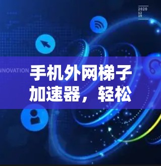 手机外网梯子加速器，轻松连接外网的高效选择