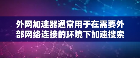 外网加速器通常用于在需要外部网络连接的环境下加速搜索结果。如果你在使用知乎（知乎）时遇到了网络问题或搜索速度较慢，可以尝试以下步骤设置外网加速器