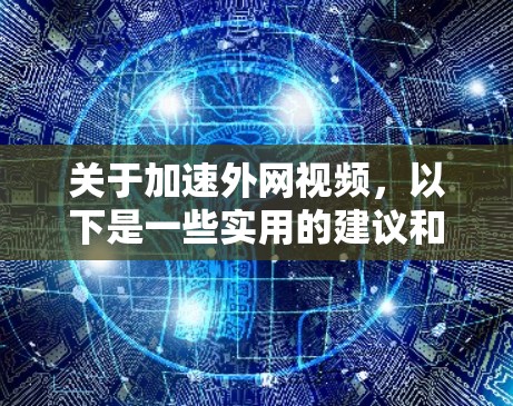 关于加速外网视频，以下是一些实用的建议和工具推荐，帮助你更快地下载或分享外网提供的视频内容