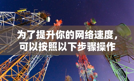 为了提升你的网络速度，可以按照以下步骤操作