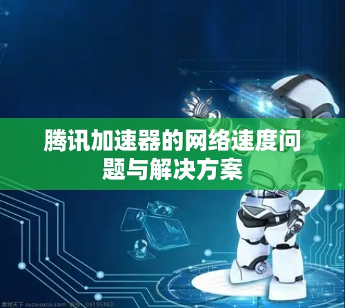 腾讯加速器的网络速度问题与解决方案
