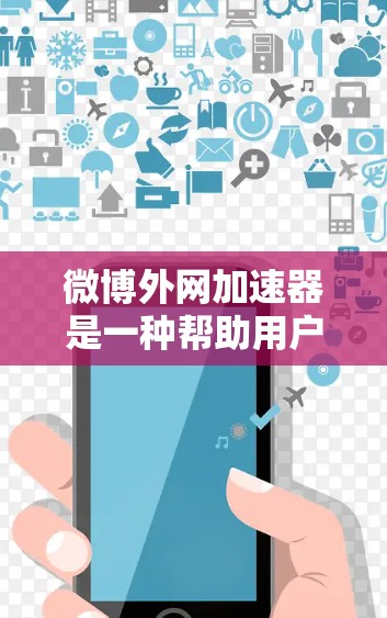微博外网加速器是一种帮助用户生成和优化微博外链的工具，通过外链提升搜索结果加载速度。以下是一些步骤和建议，帮助您使用微博外网加速器