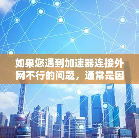 如果您遇到加速器连接外网不行的问题，通常是因为网络连接出现问题。以下是一些建议，帮助您解决问题
