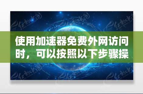 使用加速器免费外网访问时，可以按照以下步骤操作