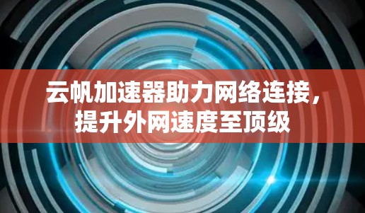 云帆加速器助力网络连接，提升外网速度至顶级