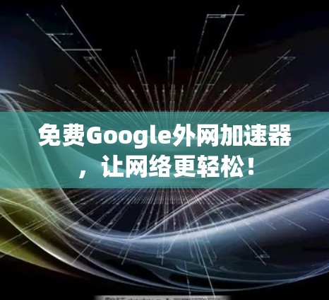 免费Google外网加速器，让网络更轻松！