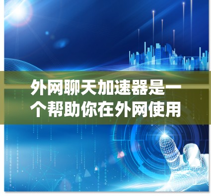 外网聊天加速器是一个帮助你在外网使用聊天软件（如微信、QQ、messaging 等）时，提升速度的工具。以下是几个常用的外网聊天加速器推荐