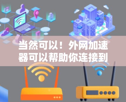 当然可以！外网加速器可以帮助你连接到互联网，提升下载速度和网络体验。以下是一些使用外网加速器的步骤和推荐工具