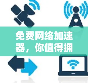 免费网络加速器，你值得拥有的选择！