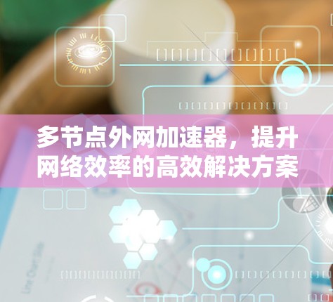 多节点外网加速器，提升网络效率的高效解决方案