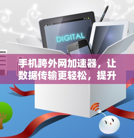 手机跨外网加速器，让数据传输更轻松，提升效率