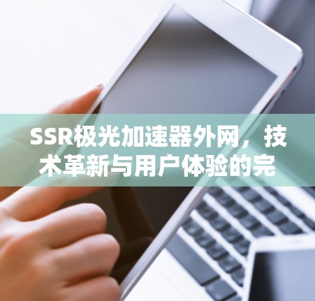 SSR极光加速器外网，技术革新与用户体验的完美结合