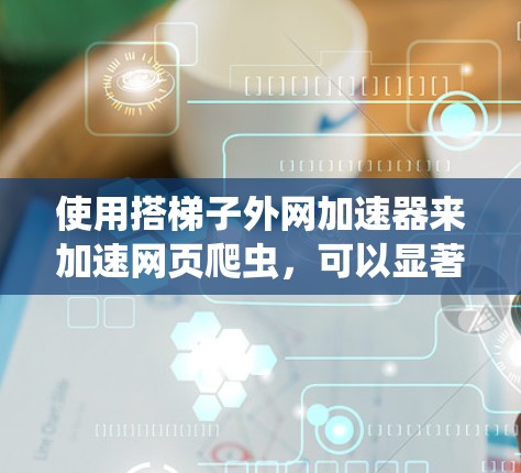 使用搭梯子外网加速器来加速网页爬虫,可以显著提升网页 crawl的速度和效率。以下是一个清晰的步骤指南 使用搭梯子外网加速器来加速网页爬虫,可以显著提升网页 crawl的速度和效率。以下是一个清晰的步骤指南