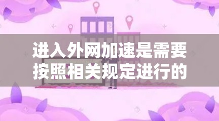 进入外网加速是需要按照相关规定进行的，通常需要通过合法的网络管理软件来完成。以下是一些常见的免费方法