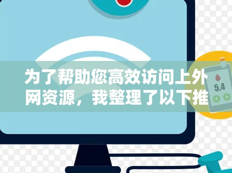 为了帮助您高效访问上外网资源，我整理了以下推荐的上外网加速器。这些工具旨在提升您的网络速度，缩短访问时间。以下是各推荐选项的详细介绍