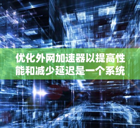 优化外网加速器以提高性能和减少延迟是一个系统性工程，需要从多个角度入手进行逐步改进。以下是详细的优化步骤