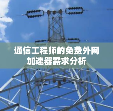 通信工程师的免费外网加速器需求分析