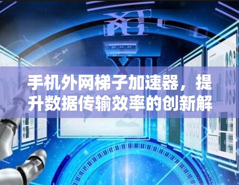手机外网梯子加速器,提升数据传输效率的创新解决方案 手机外网梯子加速器,提升数据传输效率的创新解决方案