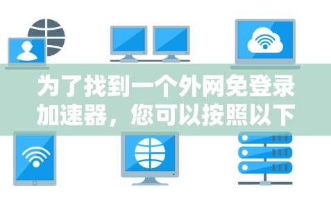 为了找到一个外网免登录加速器，您可以按照以下步骤进行