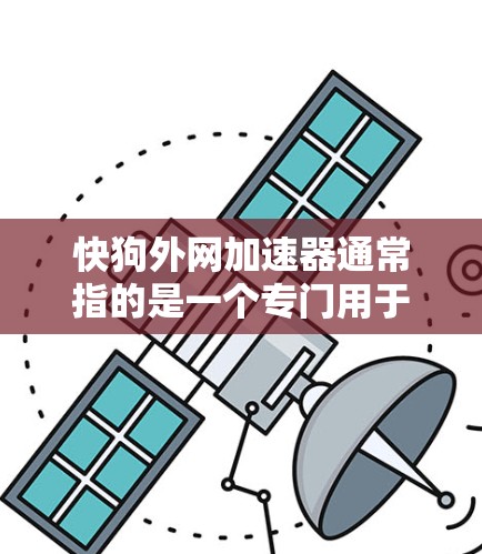 快狗外网加速器通常指的是一个专门用于加速外网连接或快速访问网络加速工具的软件或服务。如果您是指的某个特定的加速工具，可能需要根据具体的使用场景和需求来选择或调整