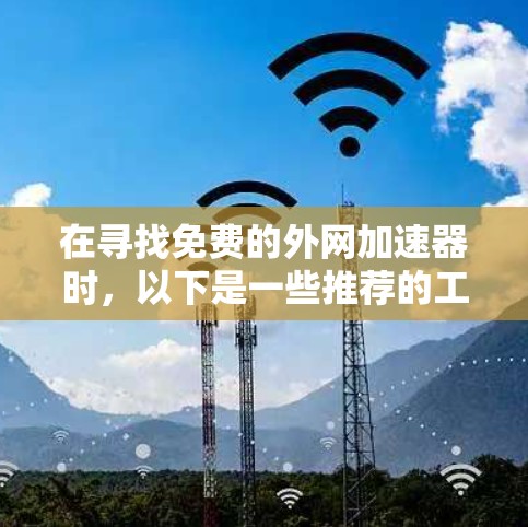 在寻找免费的外网加速器时，以下是一些推荐的工具，它们满足你的需求