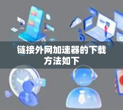 链接外网加速器的下载方法如下