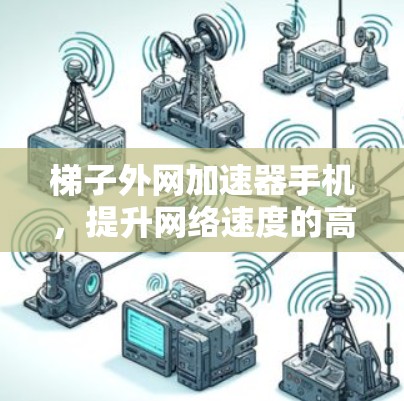 梯子外网加速器手机，提升网络速度的高效解决方案