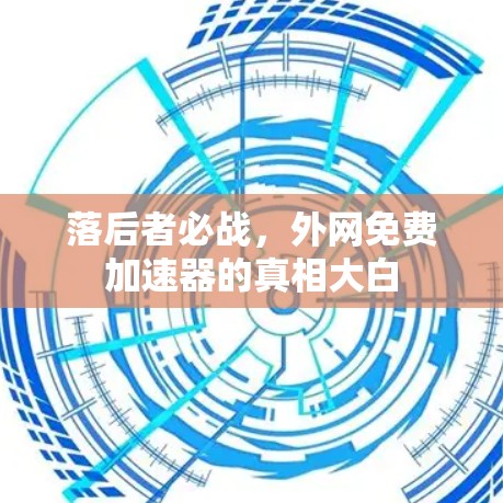 落后者必战，外网免费加速器的真相大白